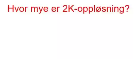 Hvor mye er 2K-oppløsning