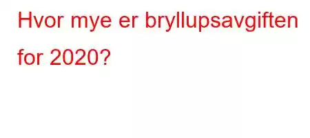 Hvor mye er bryllupsavgiften for 2020?