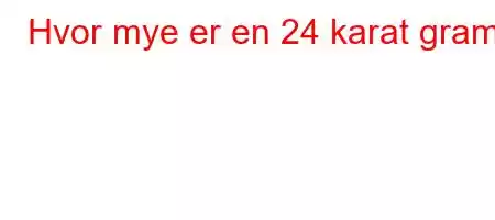 Hvor mye er en 24 karat gram?