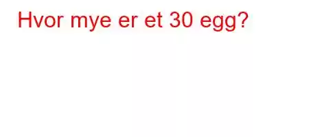 Hvor mye er et 30 egg?