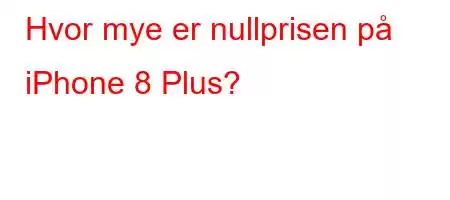 Hvor mye er nullprisen på iPhone 8 Plus?