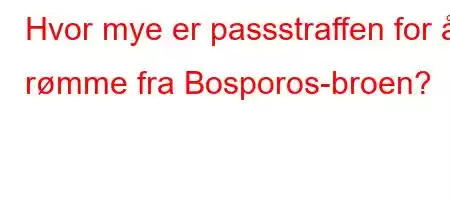 Hvor mye er passstraffen for å rømme fra Bosporos-broen?