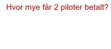 Hvor mye får 2 piloter betalt?