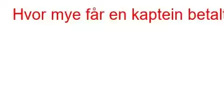 Hvor mye får en kaptein betalt?