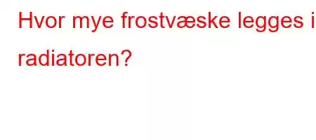 Hvor mye frostvæske legges i radiatoren?