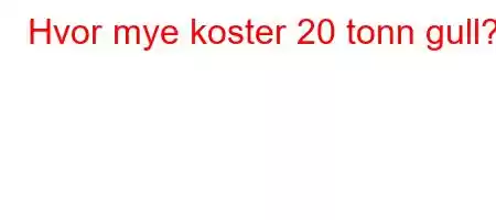 Hvor mye koster 20 tonn gull?