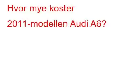 Hvor mye koster 2011-modellen Audi A6?