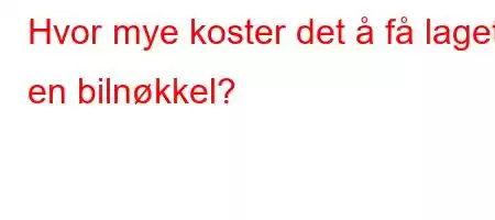 Hvor mye koster det å få laget en bilnøkkel?