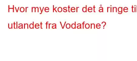 Hvor mye koster det å ringe til utlandet fra Vodafone?