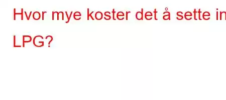 Hvor mye koster det å sette inn LPG?