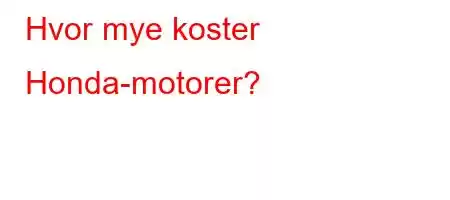 Hvor mye koster Honda-motorer