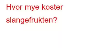 Hvor mye koster slangefrukten