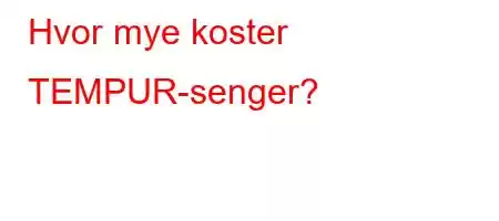 Hvor mye koster TEMPUR-senger