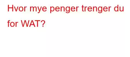 Hvor mye penger trenger du for WAT?