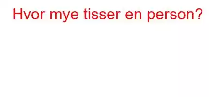 Hvor mye tisser en person?