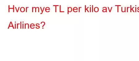 Hvor mye TL per kilo av Turkish Airlines?