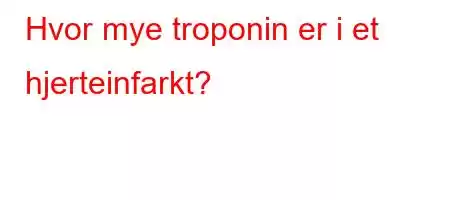 Hvor mye troponin er i et hjerteinfarkt?