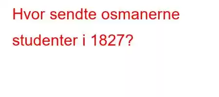 Hvor sendte osmanerne studenter i 1827