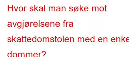 Hvor skal man søke mot avgjørelsene fra skattedomstolen med en enkelt dommer?