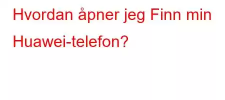 Hvordan åpner jeg Finn min Huawei-telefon?