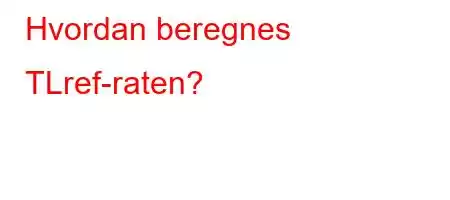 Hvordan beregnes TLref-raten?