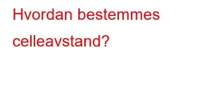 Hvordan bestemmes celleavstand?