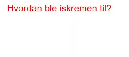 Hvordan ble iskremen til?