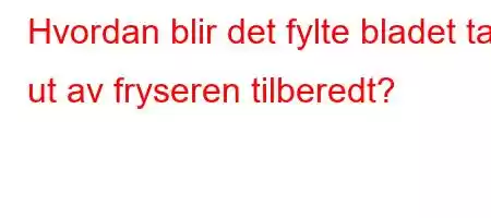 Hvordan blir det fylte bladet tatt ut av fryseren tilberedt