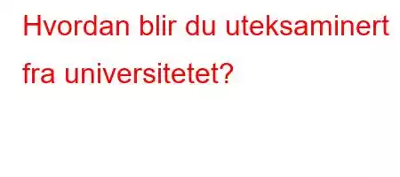 Hvordan blir du uteksaminert fra universitetet?