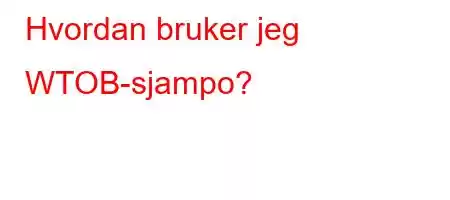 Hvordan bruker jeg WTOB-sjampo?