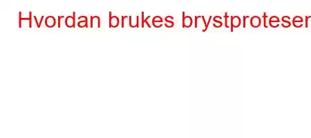 Hvordan brukes brystprotesen?