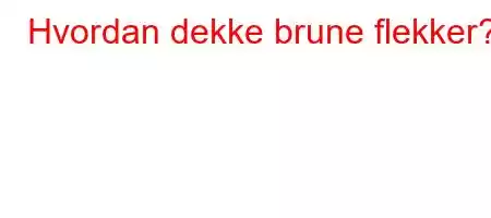 Hvordan dekke brune flekker?