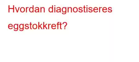 Hvordan diagnostiseres eggstokkreft