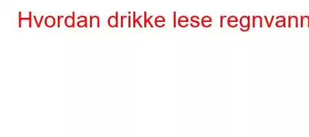 Hvordan drikke lese regnvann?