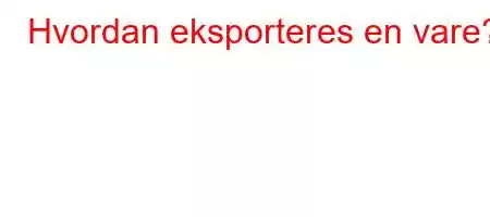 Hvordan eksporteres en vare?