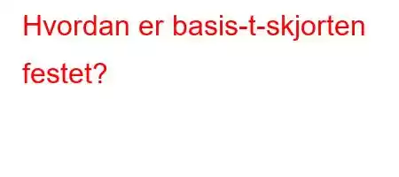 Hvordan er basis-t-skjorten festet?