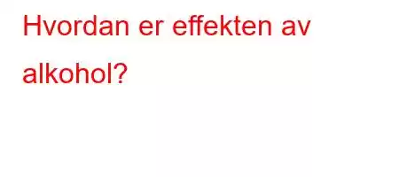 Hvordan er effekten av alkohol?