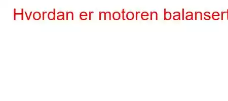 Hvordan er motoren balansert?