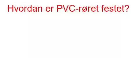 Hvordan er PVC-røret festet?