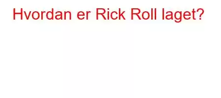 Hvordan er Rick Roll laget