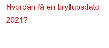 Hvordan få en bryllupsdato 2021