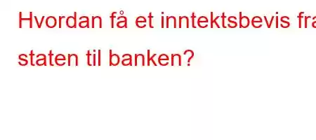 Hvordan få et inntektsbevis fra staten til banken