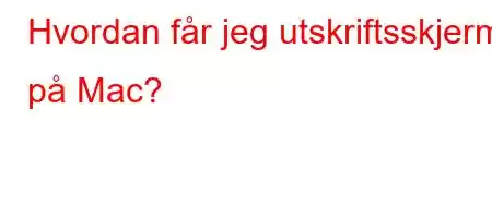 Hvordan får jeg utskriftsskjerm på Mac?