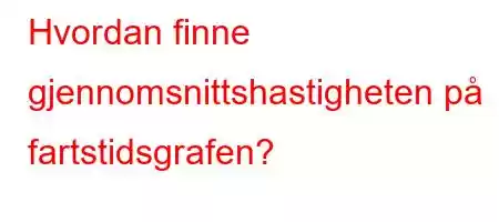 Hvordan finne gjennomsnittshastigheten på fartstidsgrafen?