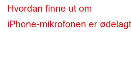 Hvordan finne ut om iPhone-mikrofonen er ødelagt?