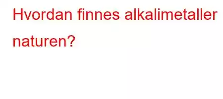 Hvordan finnes alkalimetaller i naturen?