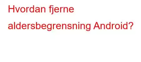 Hvordan fjerne aldersbegrensning Android?