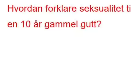 Hvordan forklare seksualitet til en 10 år gammel gutt?