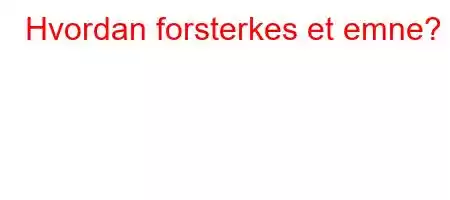 Hvordan forsterkes et emne