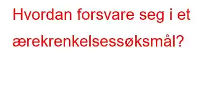 Hvordan forsvare seg i et ærekrenkelsessøksmål?